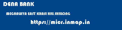 DENA BANK  MEGHALAYA EAST KHASI HILL SHILLONG   micr code
